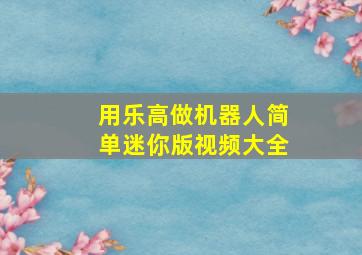 用乐高做机器人简单迷你版视频大全