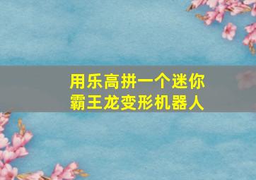 用乐高拼一个迷你霸王龙变形机器人