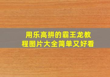 用乐高拼的霸王龙教程图片大全简单又好看