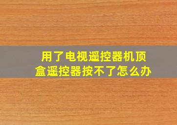 用了电视遥控器机顶盒遥控器按不了怎么办