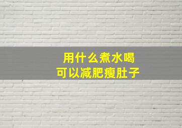 用什么煮水喝可以减肥瘦肚子