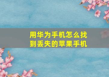 用华为手机怎么找到丢失的苹果手机