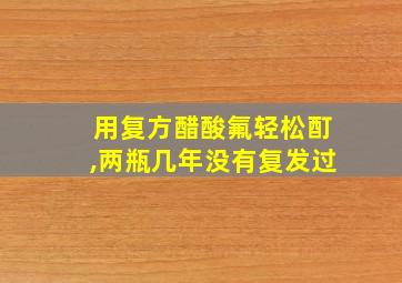 用复方醋酸氟轻松酊,两瓶几年没有复发过