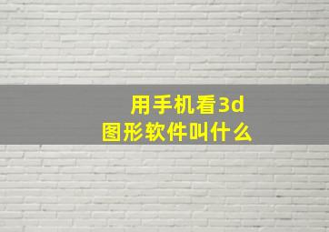 用手机看3d图形软件叫什么