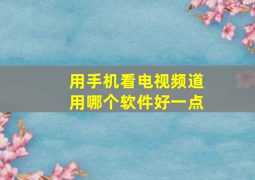 用手机看电视频道用哪个软件好一点