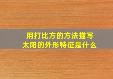 用打比方的方法描写太阳的外形特征是什么