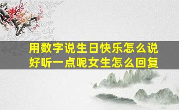 用数字说生日快乐怎么说好听一点呢女生怎么回复