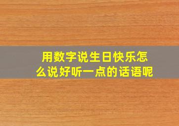 用数字说生日快乐怎么说好听一点的话语呢