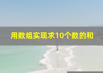 用数组实现求10个数的和