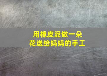 用橡皮泥做一朵花送给妈妈的手工