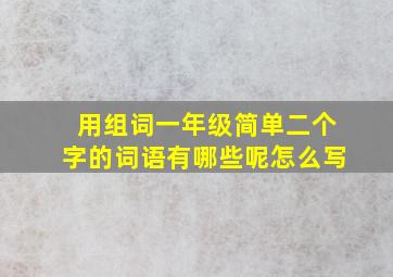 用组词一年级简单二个字的词语有哪些呢怎么写