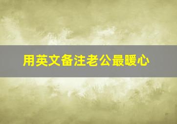 用英文备注老公最暖心