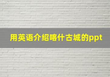 用英语介绍喀什古城的ppt