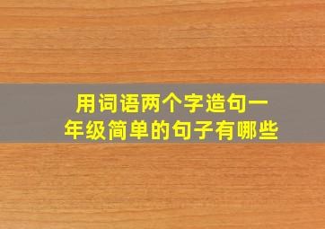 用词语两个字造句一年级简单的句子有哪些