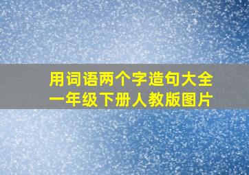 用词语两个字造句大全一年级下册人教版图片