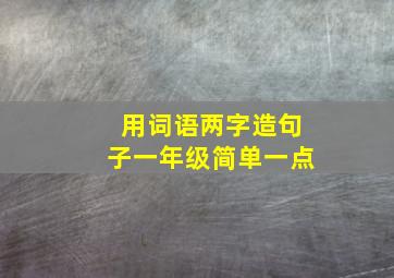 用词语两字造句子一年级简单一点