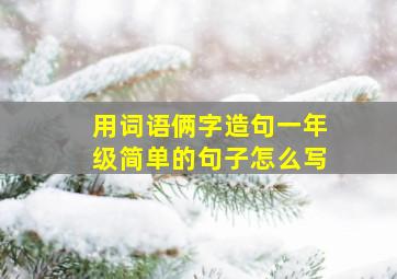 用词语俩字造句一年级简单的句子怎么写