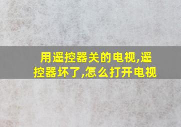 用遥控器关的电视,遥控器坏了,怎么打开电视