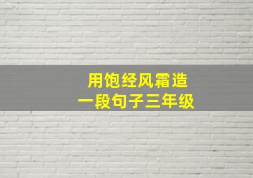 用饱经风霜造一段句子三年级