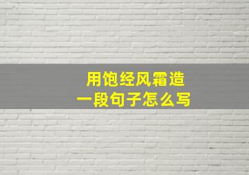 用饱经风霜造一段句子怎么写