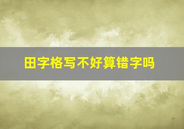 田字格写不好算错字吗