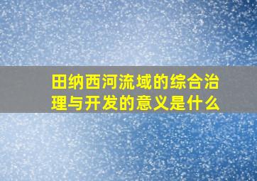 田纳西河流域的综合治理与开发的意义是什么