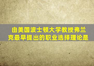 由美国波士顿大学教授弗兰克最早提出的职业选择理论是