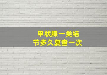 甲状腺一类结节多久复查一次