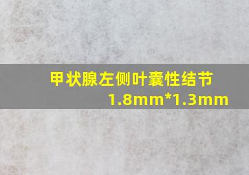 甲状腺左侧叶囊性结节1.8mm*1.3mm