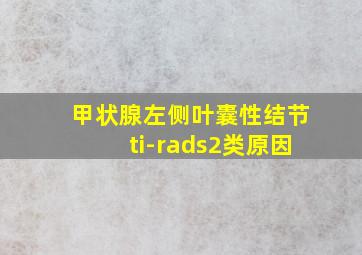 甲状腺左侧叶囊性结节ti-rads2类原因