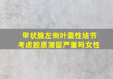 甲状腺左侧叶囊性结节考虑胶质潴留严重吗女性