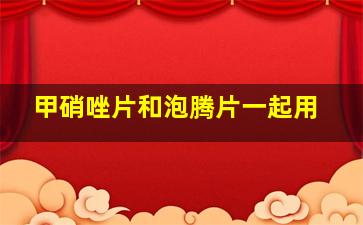 甲硝唑片和泡腾片一起用