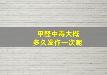 甲醛中毒大概多久发作一次呢