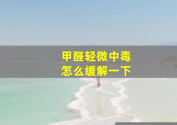 甲醛轻微中毒怎么缓解一下