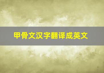 甲骨文汉字翻译成英文