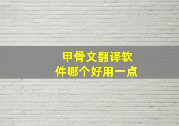 甲骨文翻译软件哪个好用一点