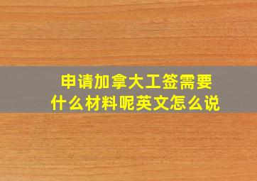 申请加拿大工签需要什么材料呢英文怎么说