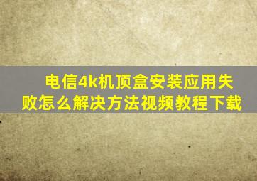 电信4k机顶盒安装应用失败怎么解决方法视频教程下载