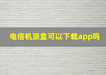 电信机顶盒可以下载app吗