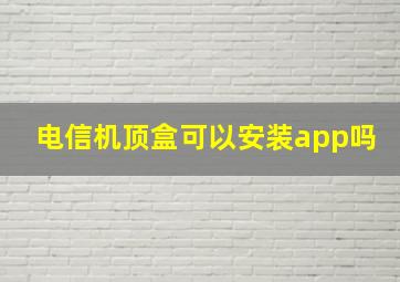 电信机顶盒可以安装app吗