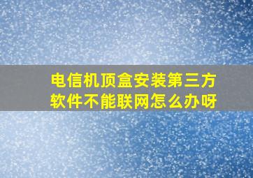 电信机顶盒安装第三方软件不能联网怎么办呀