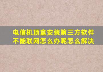 电信机顶盒安装第三方软件不能联网怎么办呢怎么解决