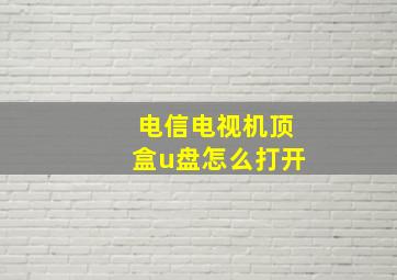 电信电视机顶盒u盘怎么打开