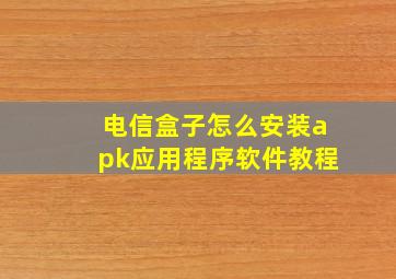 电信盒子怎么安装apk应用程序软件教程