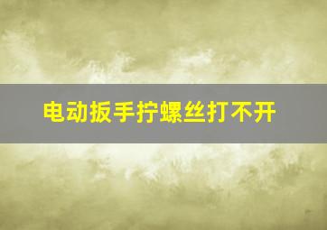 电动扳手拧螺丝打不开