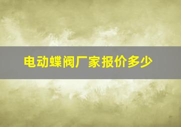 电动蝶阀厂家报价多少