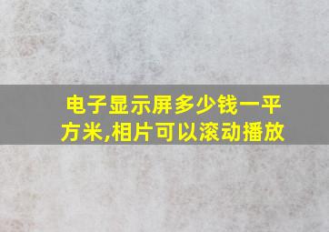 电子显示屏多少钱一平方米,相片可以滚动播放