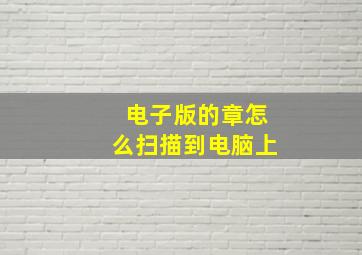 电子版的章怎么扫描到电脑上