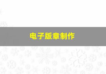 电子版章制作