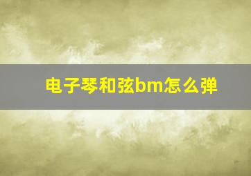 电子琴和弦bm怎么弹